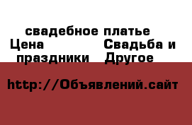 свадебное платье › Цена ­ 3 000 -  Свадьба и праздники » Другое   